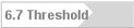 6.7 Threshold